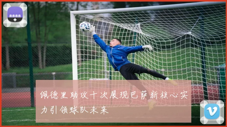 佩德里助攻十次展现巴萨新核心实力引领球队未来