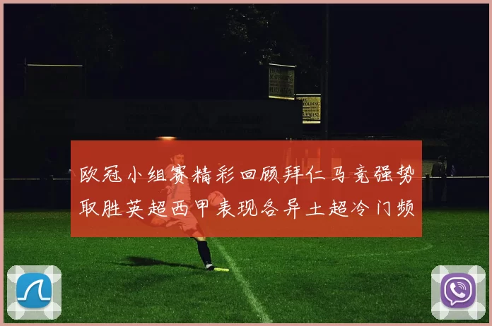 欧冠小组赛精彩回顾拜仁马竞强势取胜英超西甲表现各异土超冷门频现