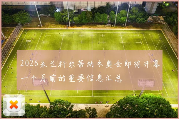 2026米兰科尔蒂纳冬奥会即将开幕一个月前的重要信息汇总