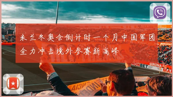 米兰冬奥会倒计时一个月中国军团全力冲击境外参赛新高峰