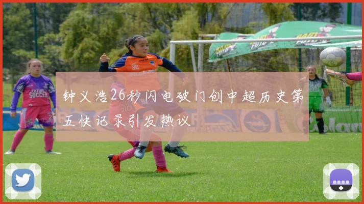 钟义浩26秒闪电破门创中超历史第五快记录引发热议