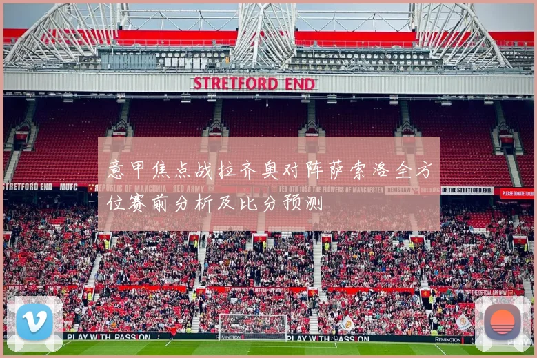 意甲焦点战拉齐奥对阵萨索洛全方位赛前分析及比分预测